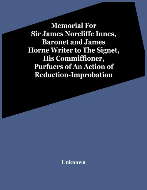 Memorial For Sir James Norcliffe Innes, Baronet And James Horne Writer To The Signet, His Commiffioner, Purfuers Of An Action Of Reduction-Improbation