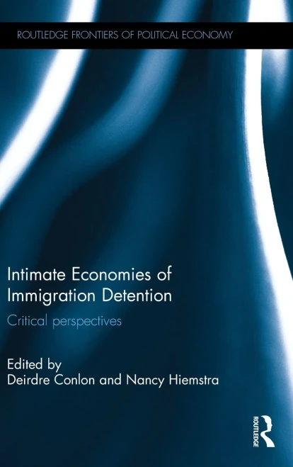 Intimate Economies of Immigration Detention: Critical perspectives (Routledge Frontiers of Political Economy)
