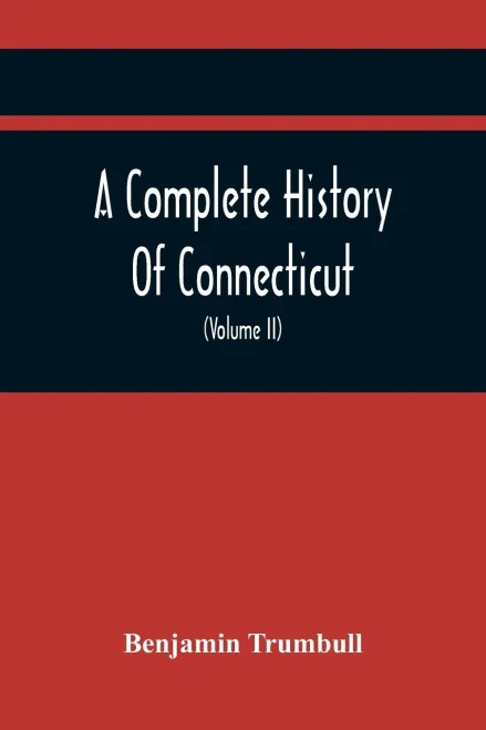 A Complete History Of Connecticut, Civil And Ecclesiastical, From The Emigration Of Its First Planters, From England, In The Year 1630, To The Year ... To The Close Of The Indian Wars (Volume Ii)