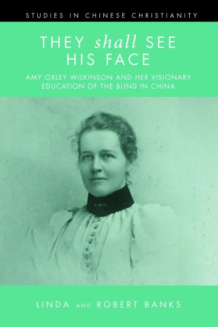 They Shall See His Face: Amy Oxley Wilkinson and Her Visionary Education of the Blind in China (Studies in Chinese Christianity)