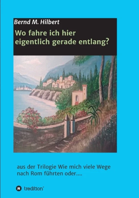 Wo fahre ich hier eigentlich gerade entlang?: aus der Trilogie "Wie mich viele Wege nach Rom führten oder...." (German Edition) - Paperback