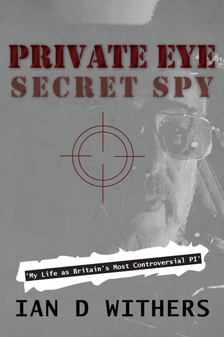 Private Eye Secret Spy: My Life as Britain’s Most Controversial PI