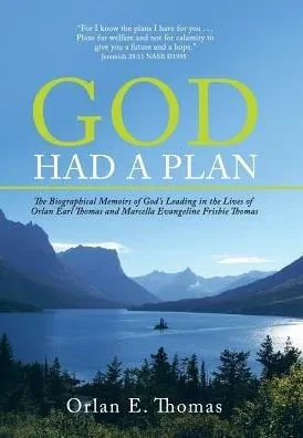 God Had A Plan: The Biographical Memoirs Of God'S Leading In The Lives Of Orlan Earl Thomas And Marcella Evangeline Frisbie Thomas