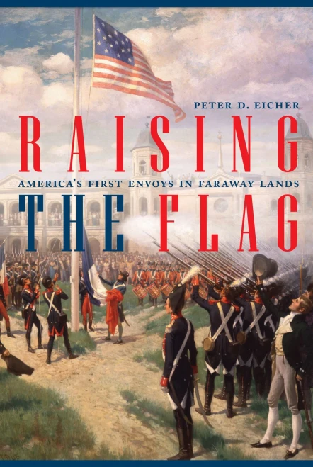 Raising The Flag: America'S First Envoys In Faraway Lands (Adst-Dacor Diplomats And Diplomacy)
