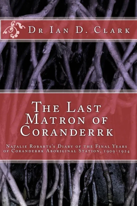 The Last Matron Of Coranderrk: Natalie Robarts'S Diary Of The Final Years Of Coranderrk Aboriginal Station, 1909-1924 (First Nation Histories)