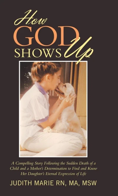 How God Shows Up: A Compelling Story Following The Sudden Death Of A Child And A Mother'S Determination To Find And Know Her Daughter'S Eternal Expression Of Life