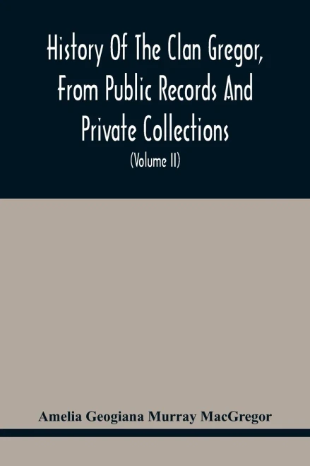 History Of The Clan Gregor, From Public Records And Private Collections; Comp. At The Request Of The Clan Gregor Society (Volume Ii)