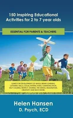 150 Inspiring Educational Activities For 2 To 7 Year Olds: Games For Development Of: Whole Brain Learning, Listening Skills, Social Interactions, ... Imagination, Creativity And Much More.