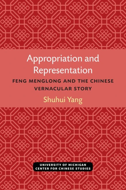 Appropriation and Representation: Feng Menglong and the Chinese Vernacular Story (Michigan Monographs In Chinese Studies)