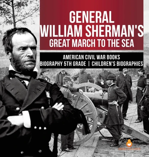 General William Sherman'S Great March To The Sea - American Civil War Books - Biography 5Th Grade - Children'S Biographies