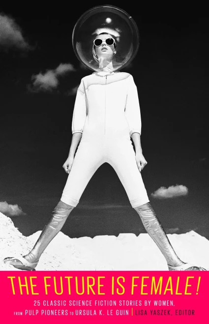 The Future Is Female! 25 Classic Science Fiction Stories By Women, From Pulp Pioneers To Ursula K. Le Guin: A Library Of America Special Publication