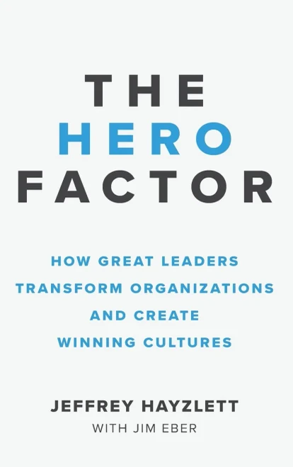 Hero Factor: How Great Leaders Transform Organizations And Create Winning Cultures