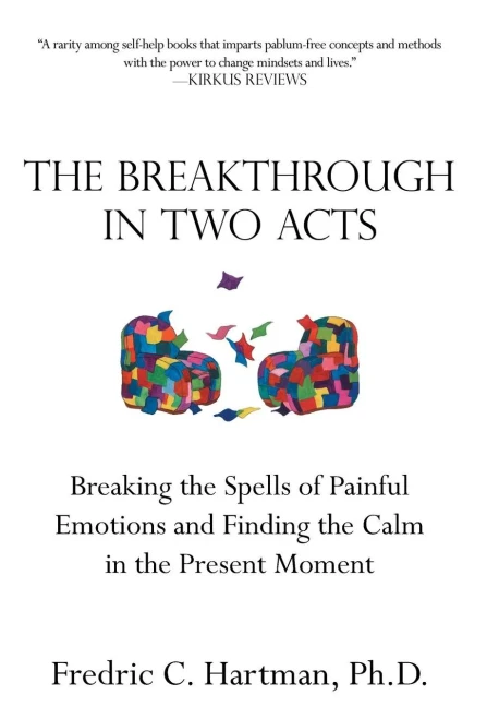 The Breakthrough In Two Acts: Breaking The Spells Of Painful Emotions And Finding The Calm In The Present Moment (Revised Edition July 9, 2020)