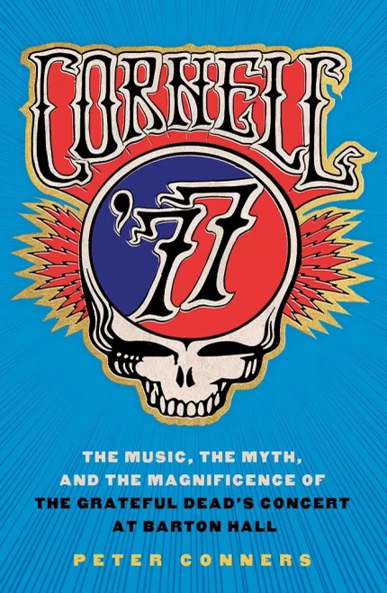 Cornell '77: The Music, The Myth, And The Magnificence Of The Grateful Dead'S Concert At Barton Hall