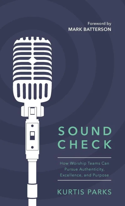 Sound Check: How Worship Teams Can Pursue Authenticity, Excellence, And Purpose