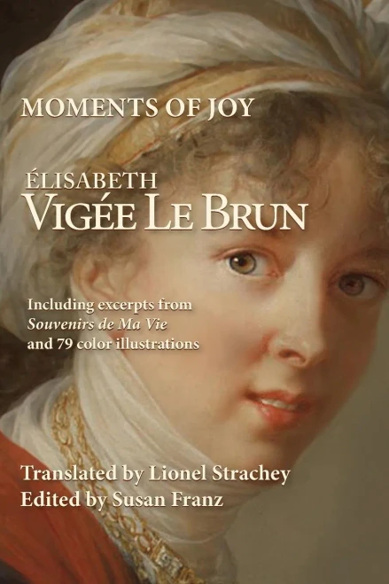 Moments Of Joy Elizabeth Vigee Le Brun: Including Excerpts From Souvenirs De Ma Vie And 79 Color Illustrations