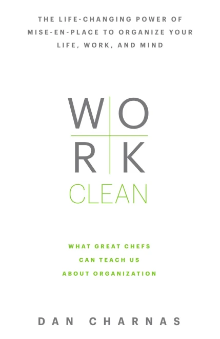 Work Clean: The Life-Changing Power Of Mise-En-Place To Organize Your Life, Work, And Mind