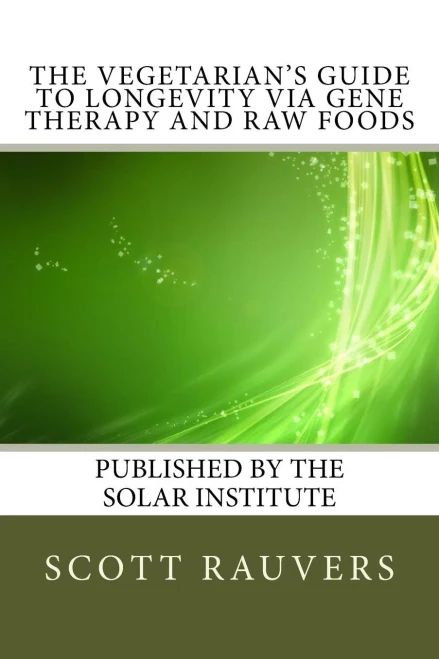 The Vegetarian'S Guide To Longevity Via Gene Therapy And Raw Foods: Published By The Solar Institute