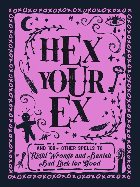 Hex Your Ex: And 100+ Other Spells To Right Wrongs And Banish Bad Luck For Good