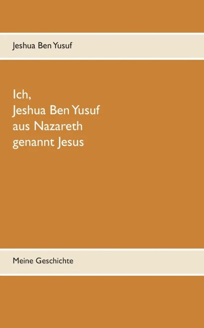 Ich, Jeshua Ben Yusuf aus Nazareth: Meine Lebensgeschichte, von mir diktiert (German Edition)