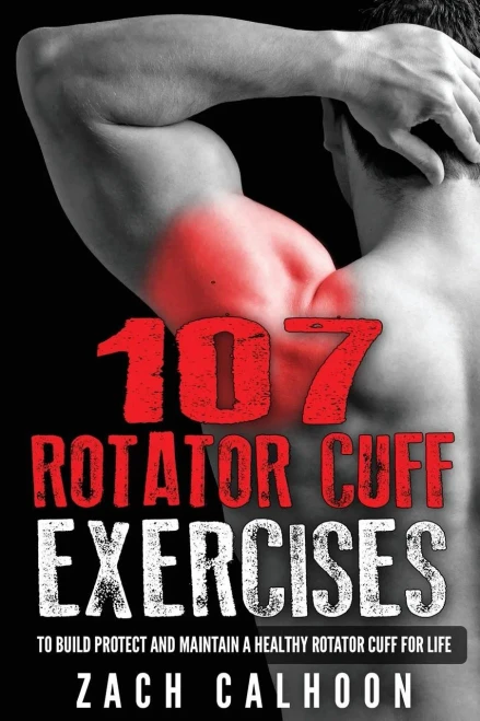 107 Rotator Cuff Exercises: To Build, Protect And Maintain A Healthy Rotator Cuf