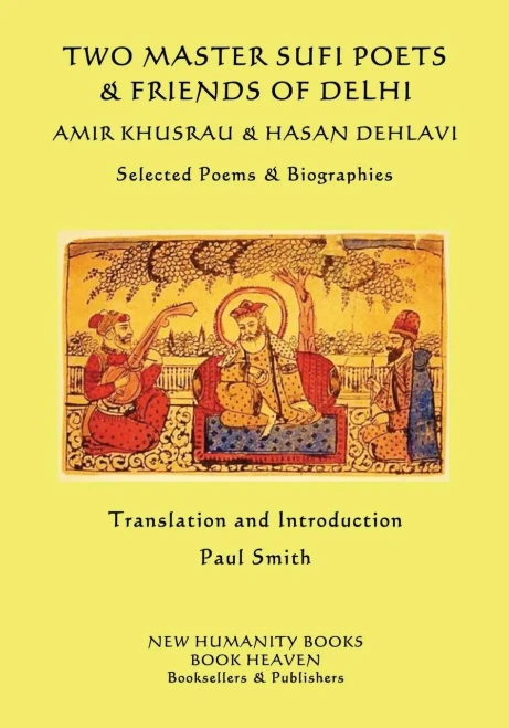 Two Master Sufi Poets & Friends Of Delhi -Amir Khusrau & Hasan Dehlavi: Selected Poems & Biographies
