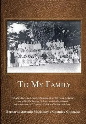 To My Family: The Maristany, By The Ancient Algarrobo, At The Finca "La Luisa", Located By The Central Highway And By The Railroad, Near The Town Of El Cotorro, Province Of La Habana, Cuba.