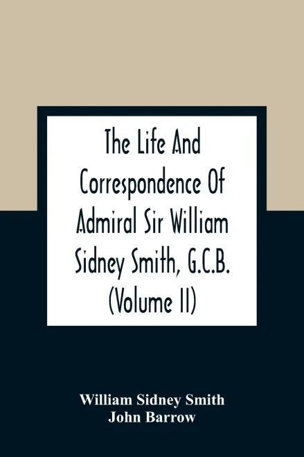 The Life And Correspondence Of Admiral Sir William Sidney Smith, G.C.B. (Volume Ii)