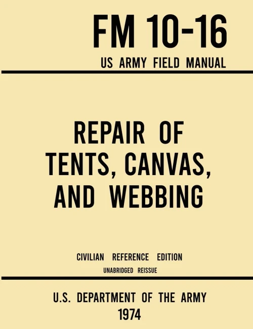 Repair of Tents, Canvas, and Webbing - FM 10-16 US Army Field Manual (1974 Civilian Reference Edition): Unabridged Handbook on Maintenance of Shelters and Tentage Fabrics (Military Outdoors Skills)