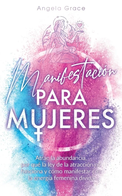 Manifestación para mujeres: Atrae la abundancia, por qué la ley de la atracción no funciona y cómo manifestar con la energía femenina divina (Despertar de la Energía Femenina Divina) (Spanish Edition) - Paperback