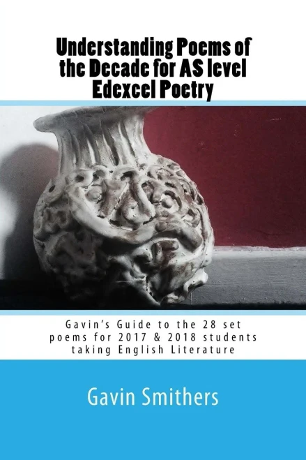 Understanding Poems Of The Decade For As Level Edexcel Poetry: GavinS Guide To The 28 Set Poems For 2017 & 2018 Students Taking English Literature