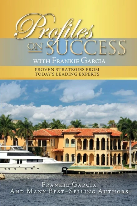 Profiles On Success With Frankie Garcia: Proven Strategies From Today'S Leading Experts