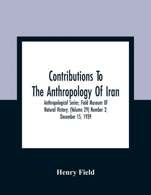 Contributions To The Anthropology Of Iran; Anthropological Series; Field Museum Of Natural History; (Volume 29) Number 2; December 15, 1939
