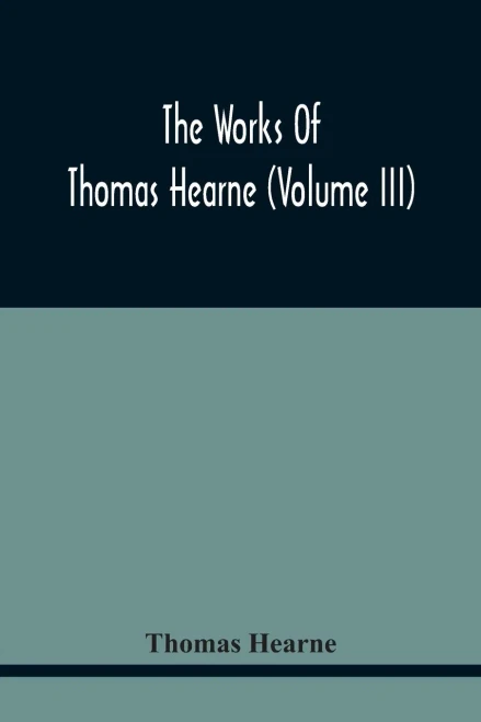 The Works Of Thomas Hearne (Volume Iii) Peter Langtoff'S Chronicle (As Illustrated And Improv'D By Robert Of Brunne) From The Death Of Cardwalader To The End Of K. Edward The First'S Reign (Volume I)