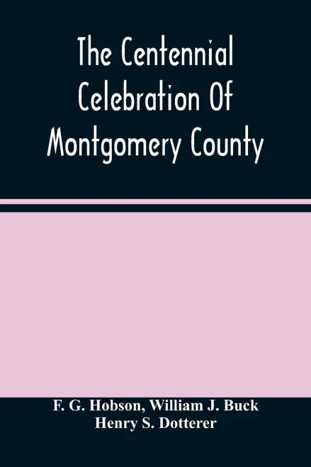 The Centennial Celebration Of Montgomery County: At Norristown, Pa., September 9,10,11,12, 1884: An Official Record Of Its Proceedings