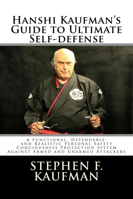 Hanshi KaufmanS Guide To Ultimate Self-Defense: Developing A Quick And Dependable Personal Safety Consciousness And Protection System Against Armed And Unarmed Attackers