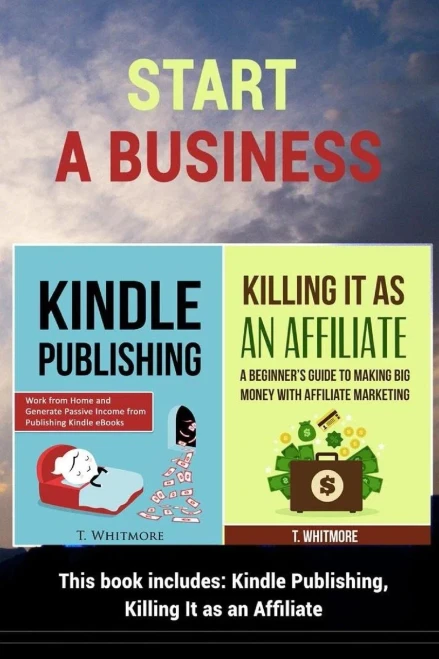 Start A Business: 2 Manuscripts - Kindle Publishing, Killing It As An Affiliate