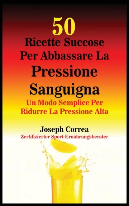 50 Ricette Succose Per Abbassare La Pressione Sanguigna: Un Modo Semplice Per Ridurre La Pressione Alta (Italian Edition)
