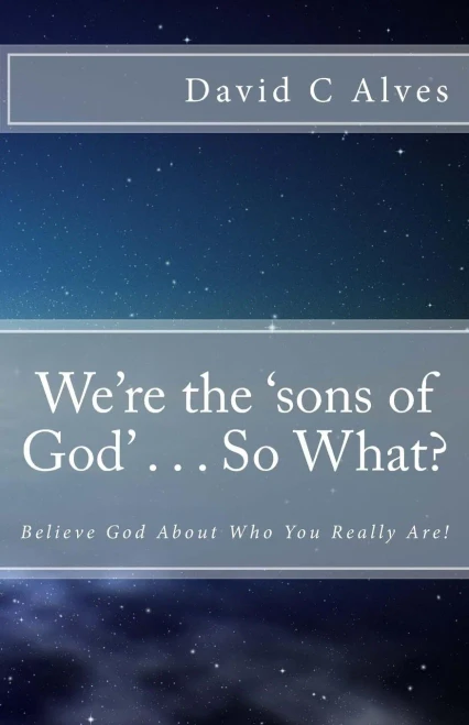 We'Re The 'Sons Of God' . . . So What?: Believe God About Who You Really Are!