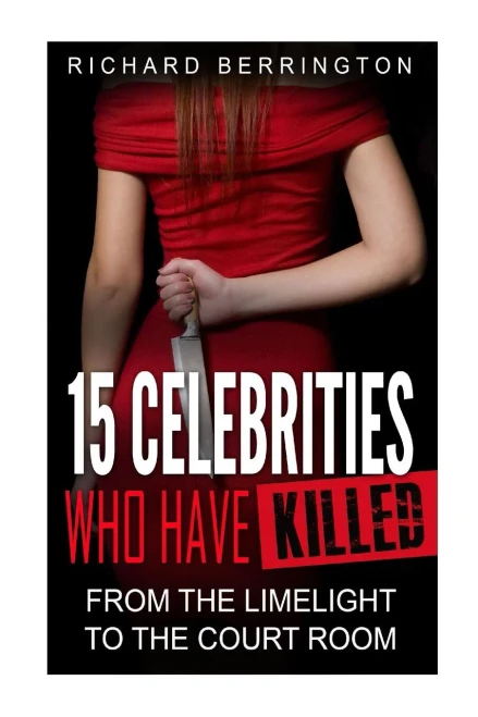15 Celebrities Who Have Killed : From The Limelight To The Court Room (Serial Killers - Murderer - Criminals Crimes - True Evil - Horror Stories - True Crimes - Violent Crimes)