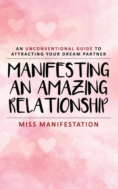 Manifesting An Amazing Relationship: An Unconventional Guide To Attracting Your Dream Partner