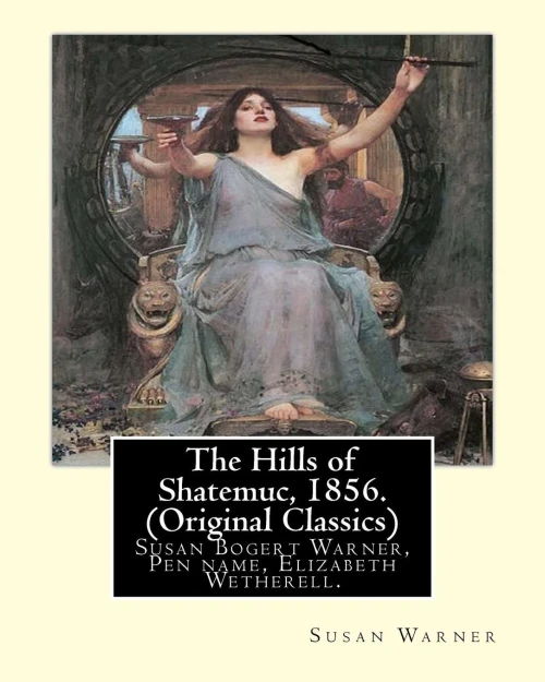 The Hills Of Shatemuc, 1856. By Susan Warner (Original Classics): Susan Bogert Warner, Pen Name, Elizabeth Wetherell.