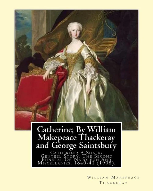 Catherine; By William Makepeace Thackeray And George Saintsbury: Catherine; A Shabby Genteel Story; The Second Funeral Of Napoleon And Miscellanies, ...  28 January 1933), Was An English Writer.