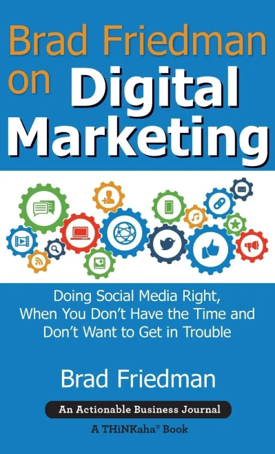 Brad Friedman On Digital Marketing: Doing Social Media Right, When You Don'T Have The Time And Don'T Want To Get In Trouble