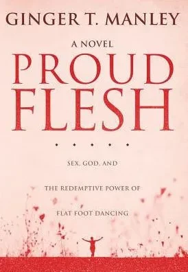 Proud Flesh: Sex, God, And The Redemptive Power Of Flat Foot Dancing