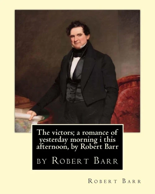 The Victors; A Romance Of Yesterday Morning I This Afternoon, By Robert Barr