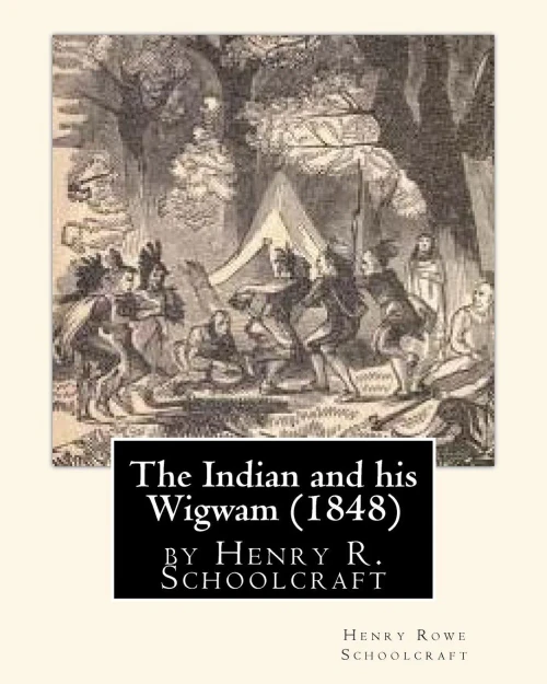 The Indian And His Wigwam (1848) By Henry R. Schoolcraft