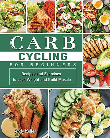 Carb Cycling for Beginners: Recipes and Exercises to Lose Weight and Build Muscle
