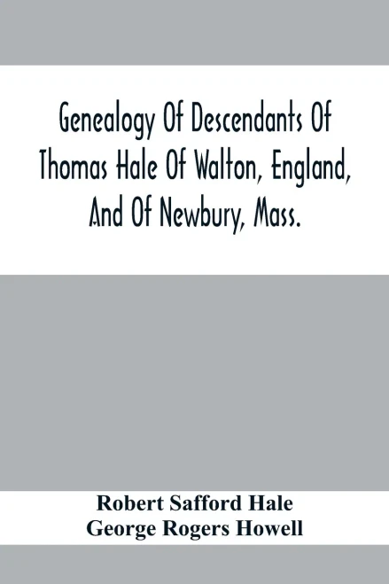 Genealogy Of Descendants Of Thomas Hale Of Walton, England, And Of Newbury, Mass.; With Additions By Other Members Of The Family.
