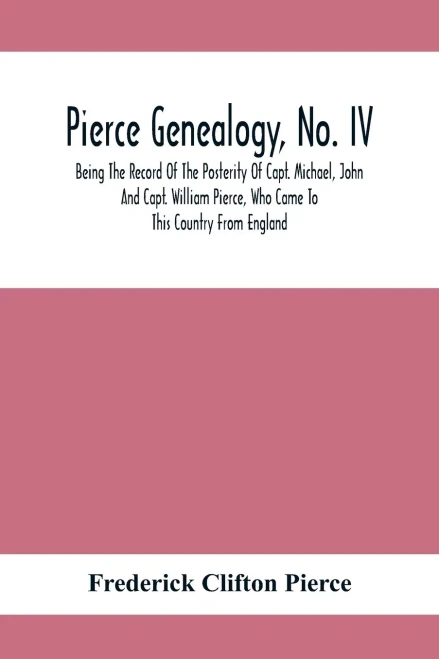 Pierce Genealogy, No. Iv: Being The Record Of The Posterity Of Capt. Michael, John And Capt. William Pierce, Who Came To This Country From England
